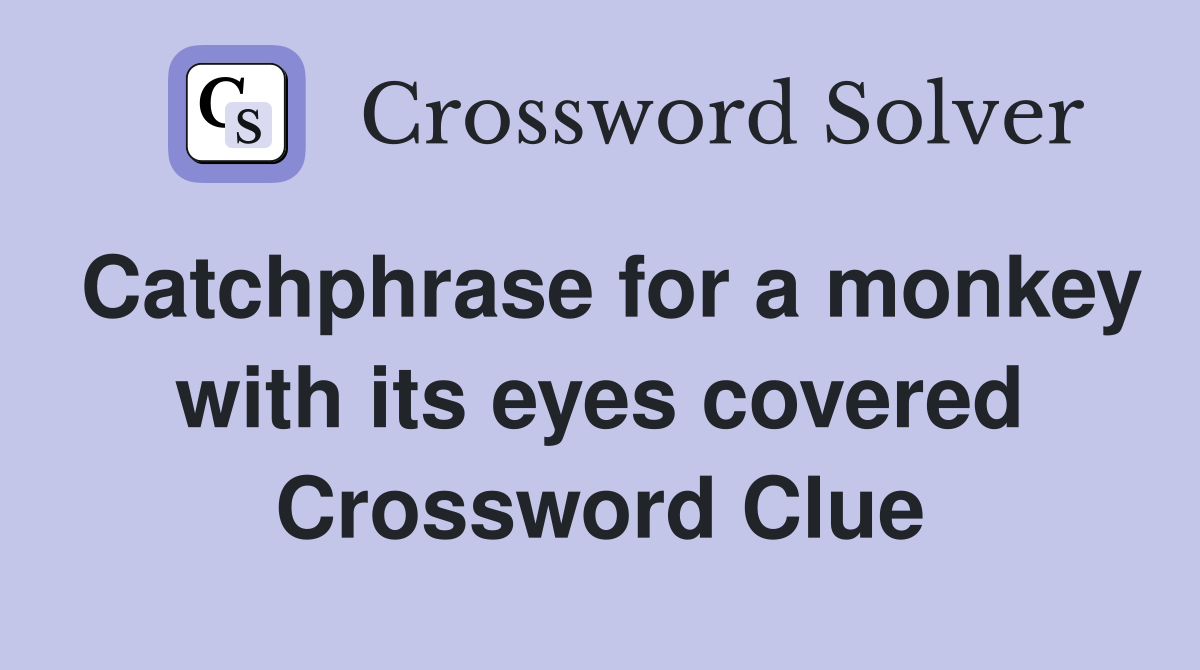 Catchphrase for a monkey with its eyes covered Crossword Clue