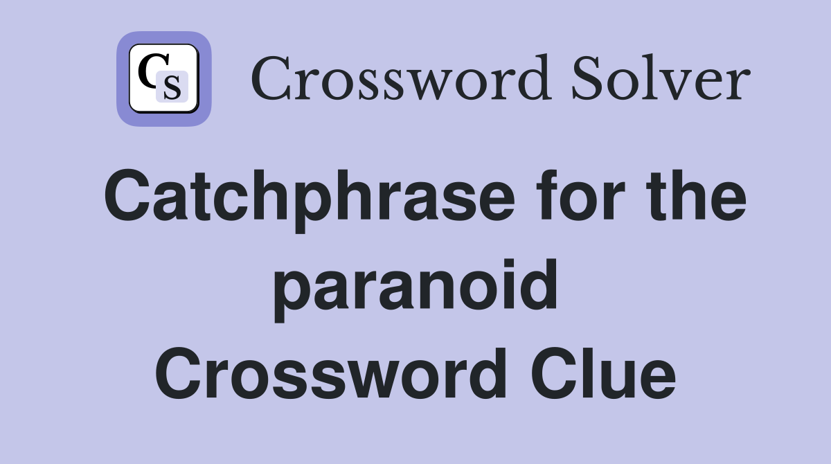 Catchphrase for the paranoid Crossword Clue