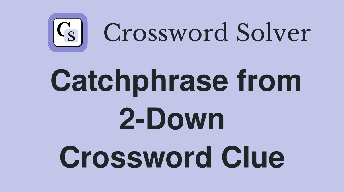 Catchphrase from 2-Down Crossword Clue
