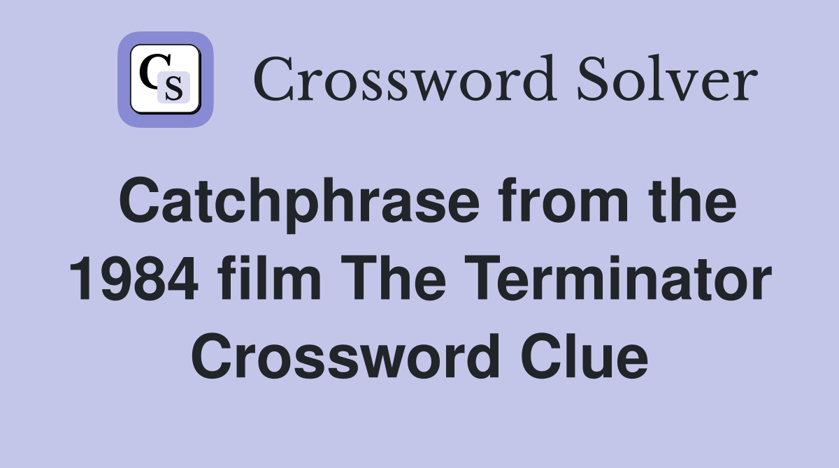 Catchphrase from the 1984 film The Terminator Crossword Clue