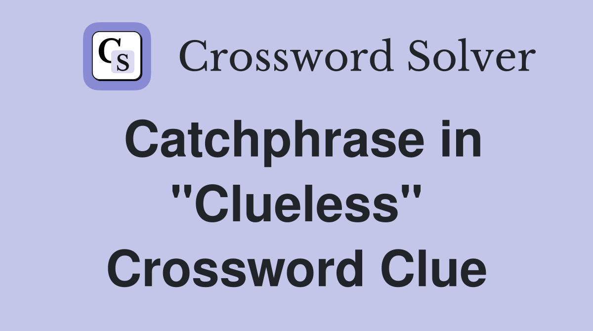 Catchphrase in "Clueless" Crossword Clue