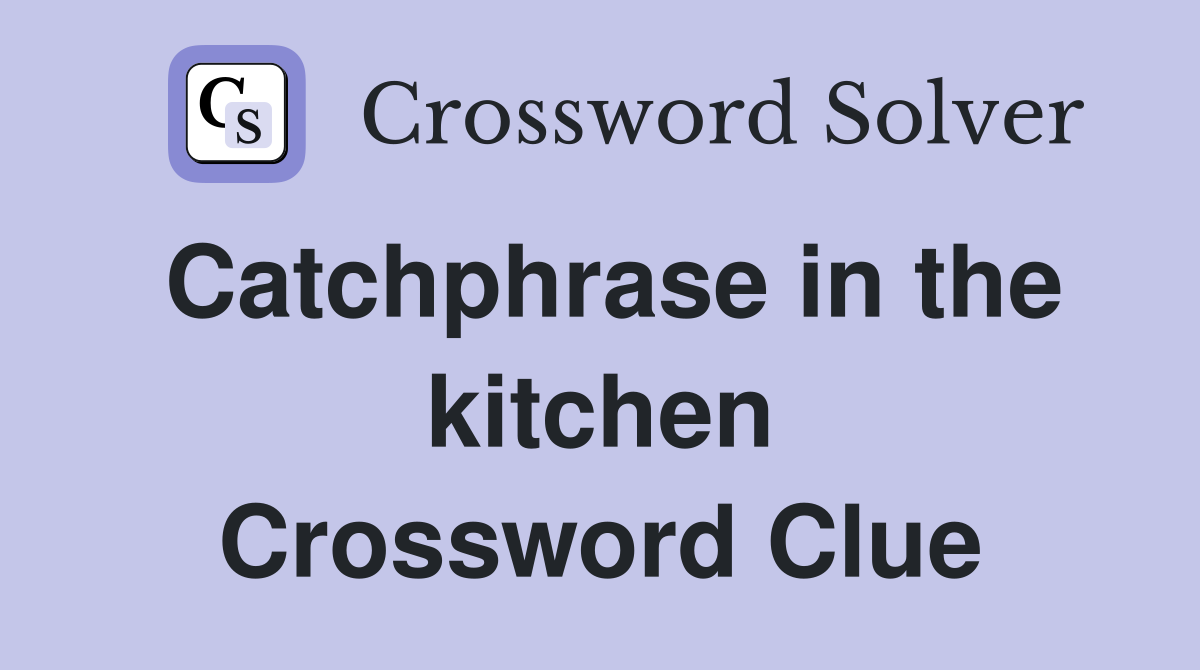 Catchphrase in the kitchen Crossword Clue