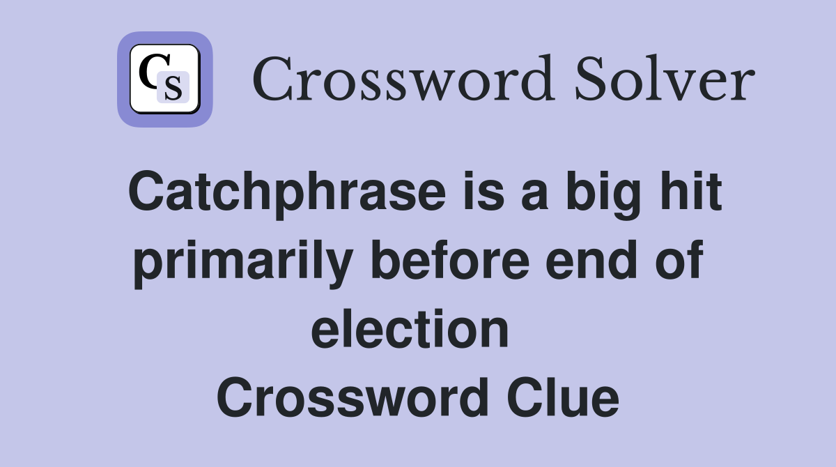 Catchphrase is a big hit primarily before end of election  Crossword Clue