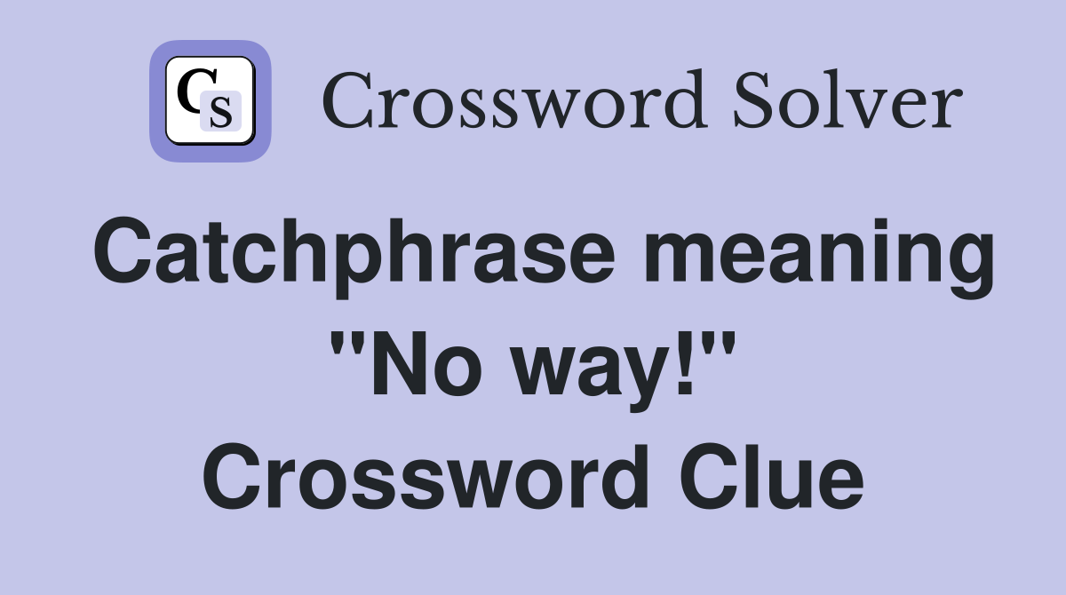 Catchphrase meaning "No way!" Crossword Clue