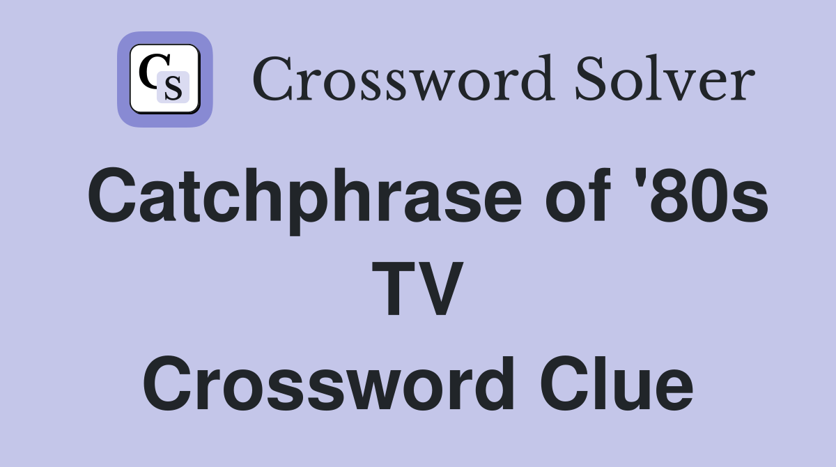 Catchphrase of '80s TV Crossword Clue