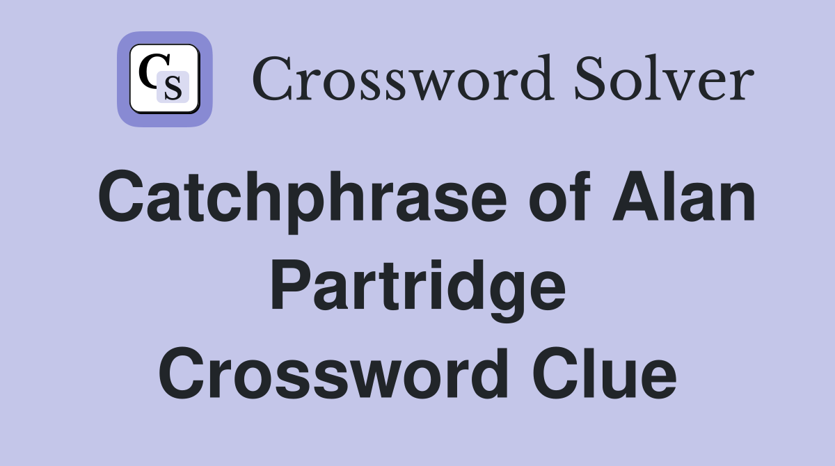 Catchphrase of Alan Partridge Crossword Clue
