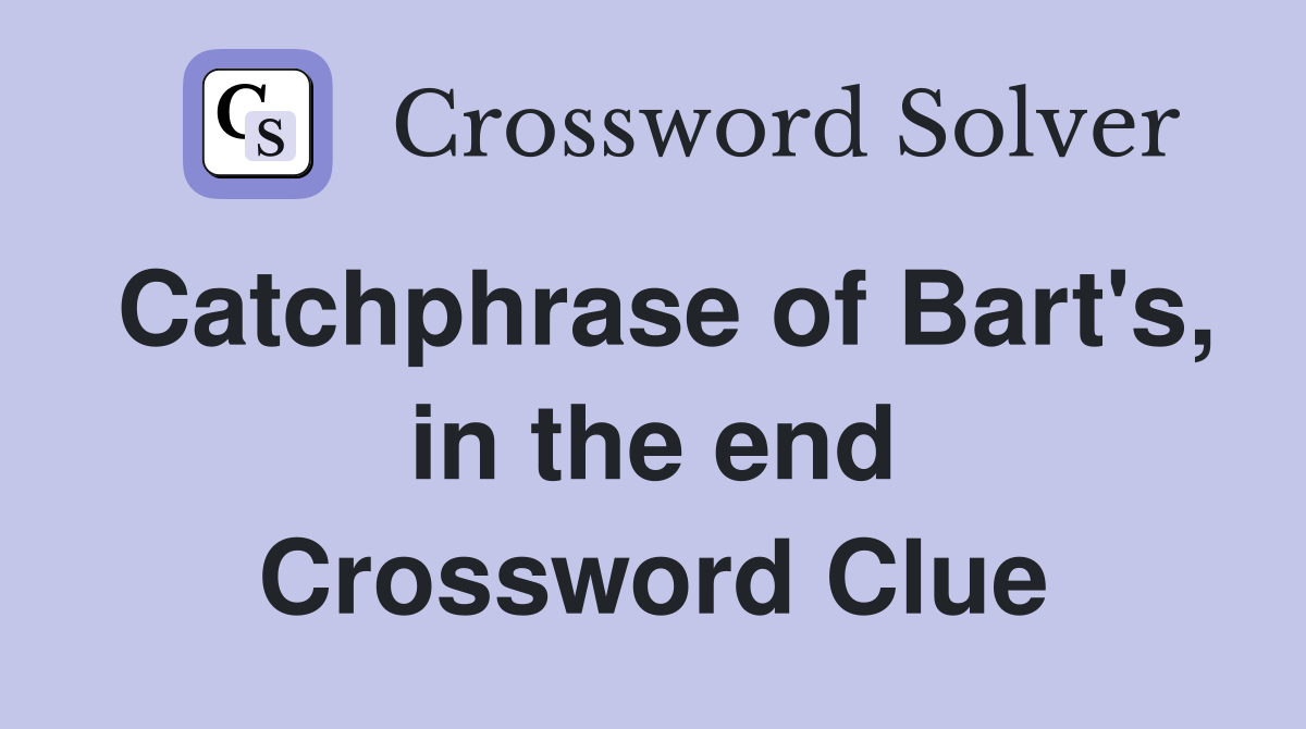 Catchphrase of Bart's, in the end Crossword Clue