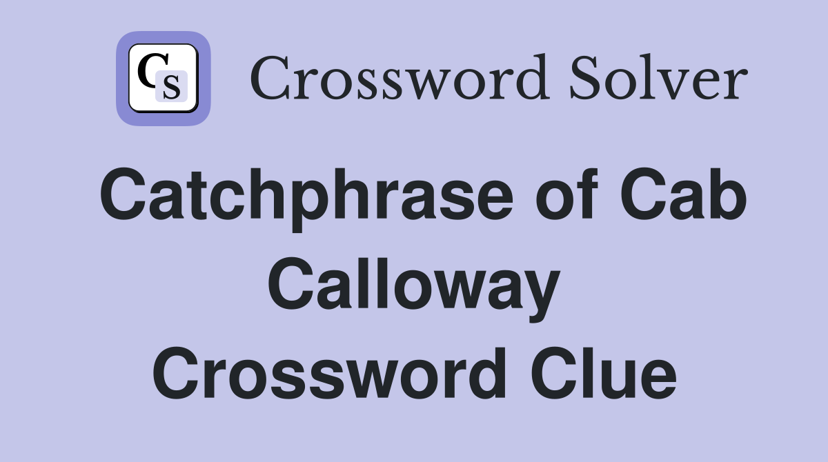 Catchphrase of Cab Calloway Crossword Clue