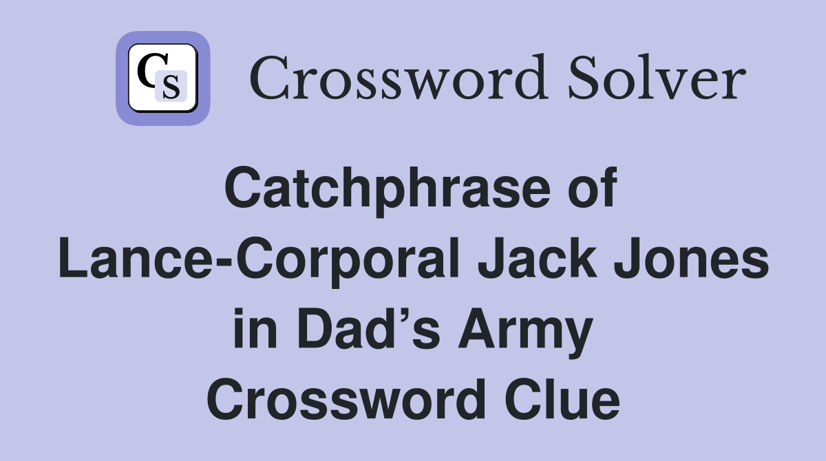 Catchphrase of Lance-Corporal Jack Jones in Dad’s Army Crossword Clue