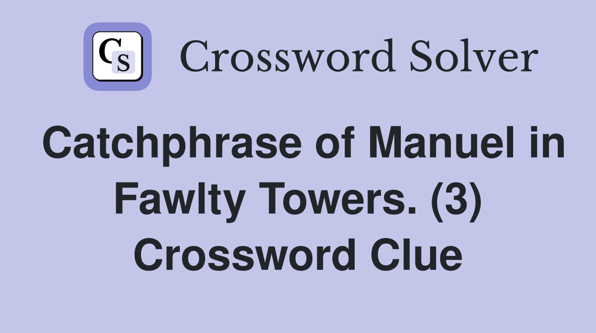 Catchphrase of Manuel in Fawlty Towers. (3) Crossword Clue