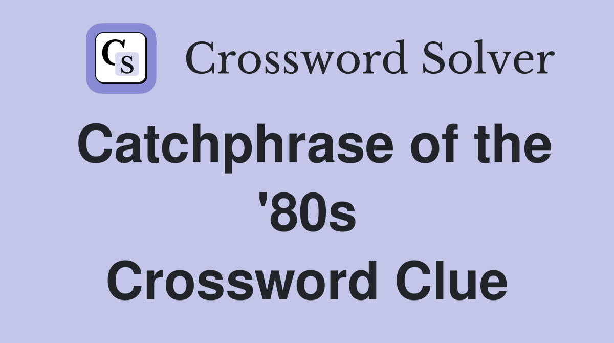 Catchphrase of the '80s Crossword Clue