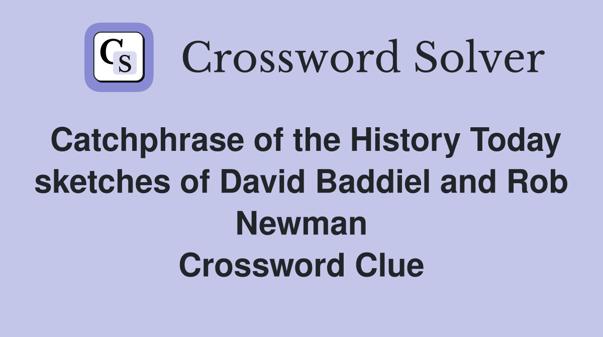 Catchphrase of the History Today sketches of David Baddiel and Rob Newman Crossword Clue