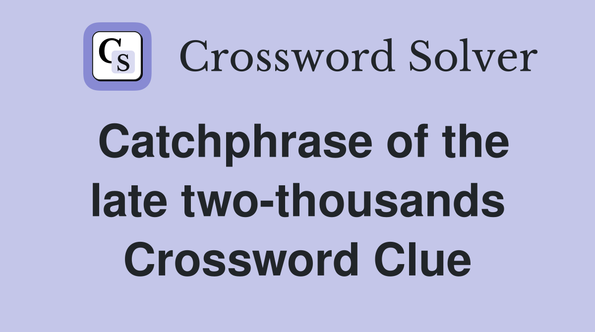 Catchphrase of the late two-thousands Crossword Clue