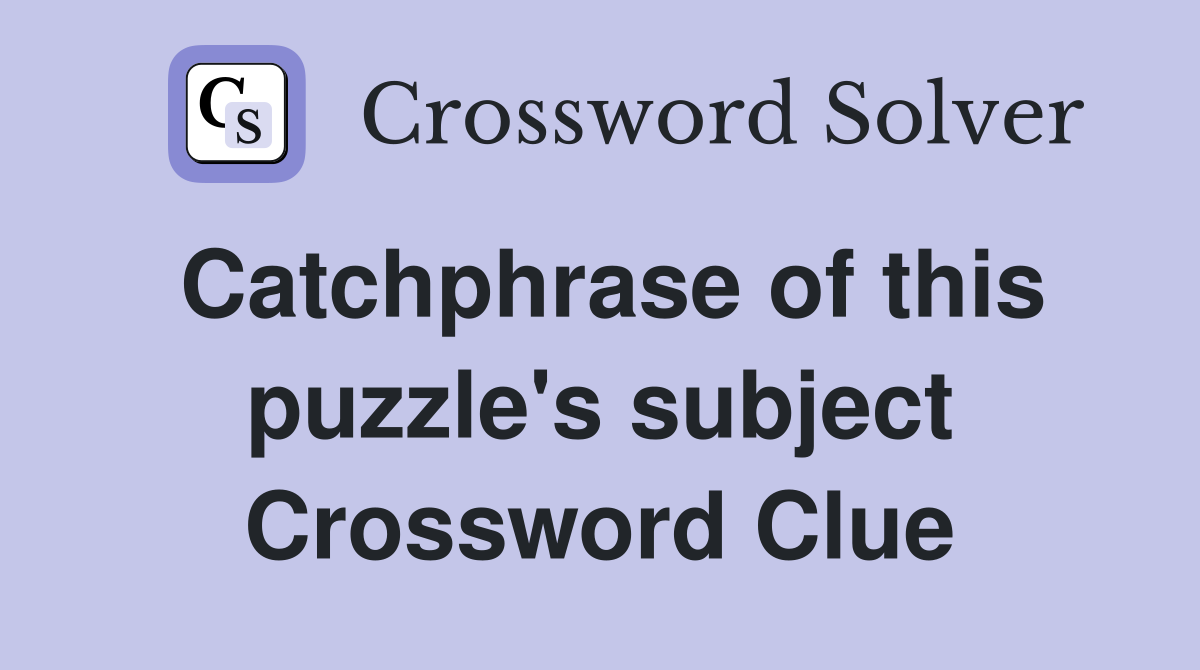 Catchphrase of this puzzle's subject Crossword Clue