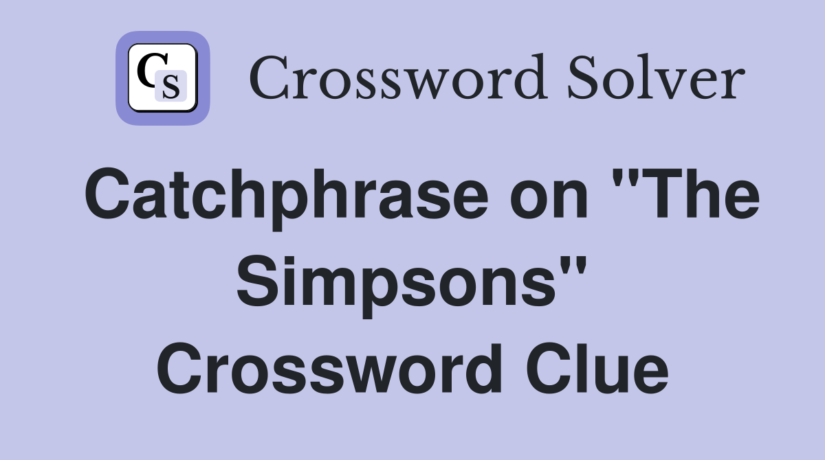 Catchphrase on "The Simpsons" Crossword Clue