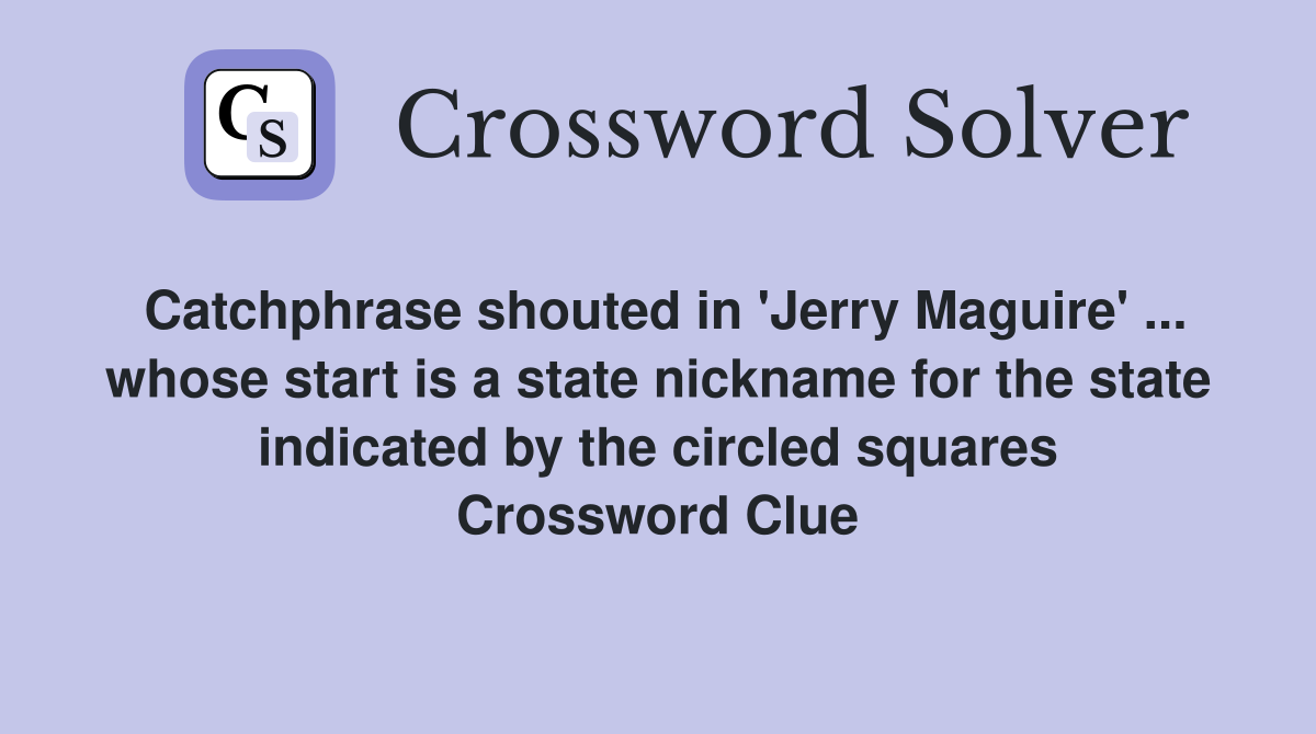 Catchphrase shouted in 'Jerry Maguire' ... whose start is a state nickname for the state indicated by the circled squares Crossword Clue