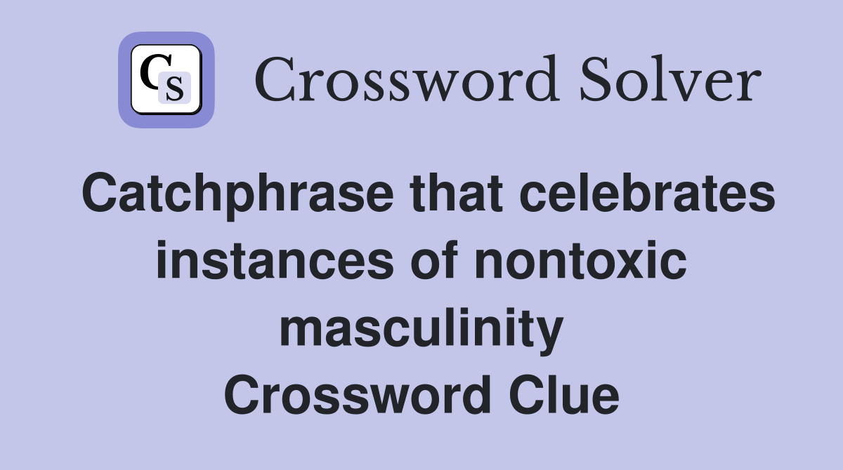 Catchphrase that celebrates instances of nontoxic masculinity Crossword Clue