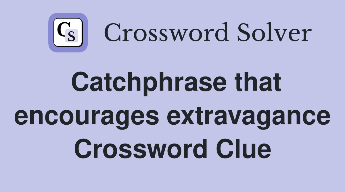 Catchphrase that encourages extravagance Crossword Clue