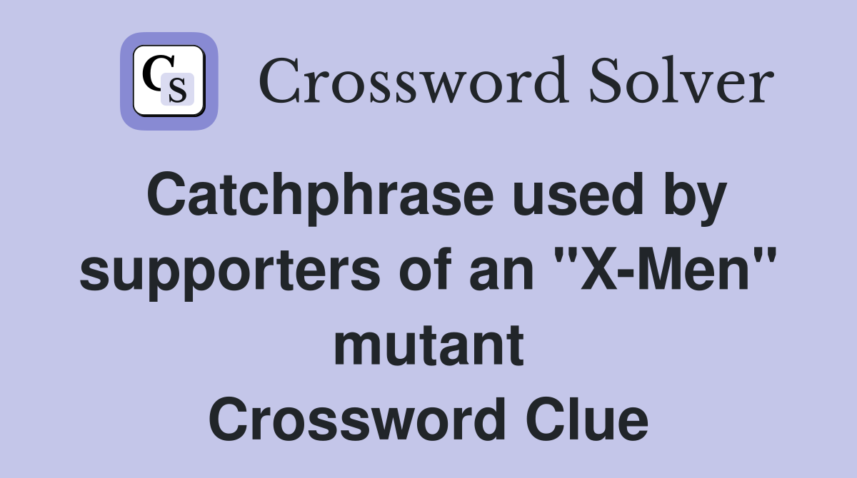 Catchphrase used by supporters of an "X-Men" mutant Crossword Clue