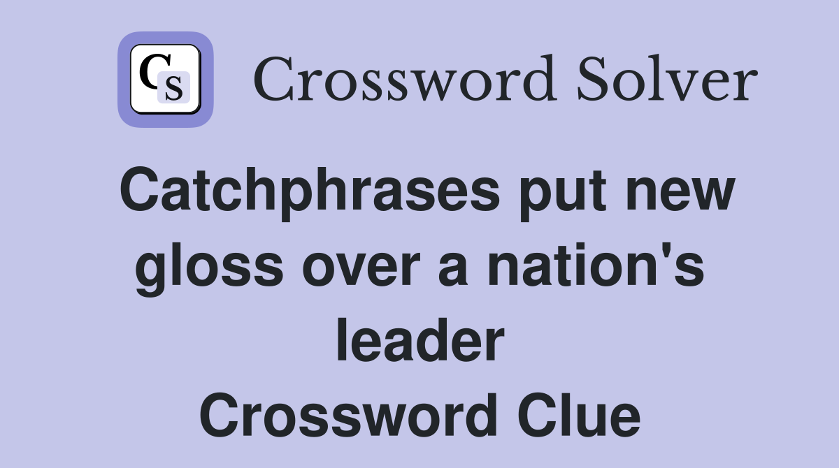 Catchphrases put new gloss over a nation's leader Crossword Clue