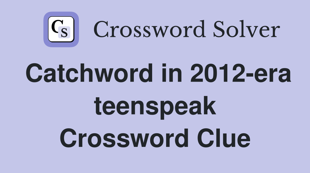 Catchword in 2012-era teenspeak Crossword Clue
