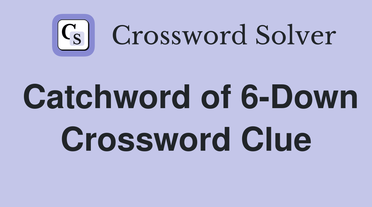 Catchword of 6-Down Crossword Clue
