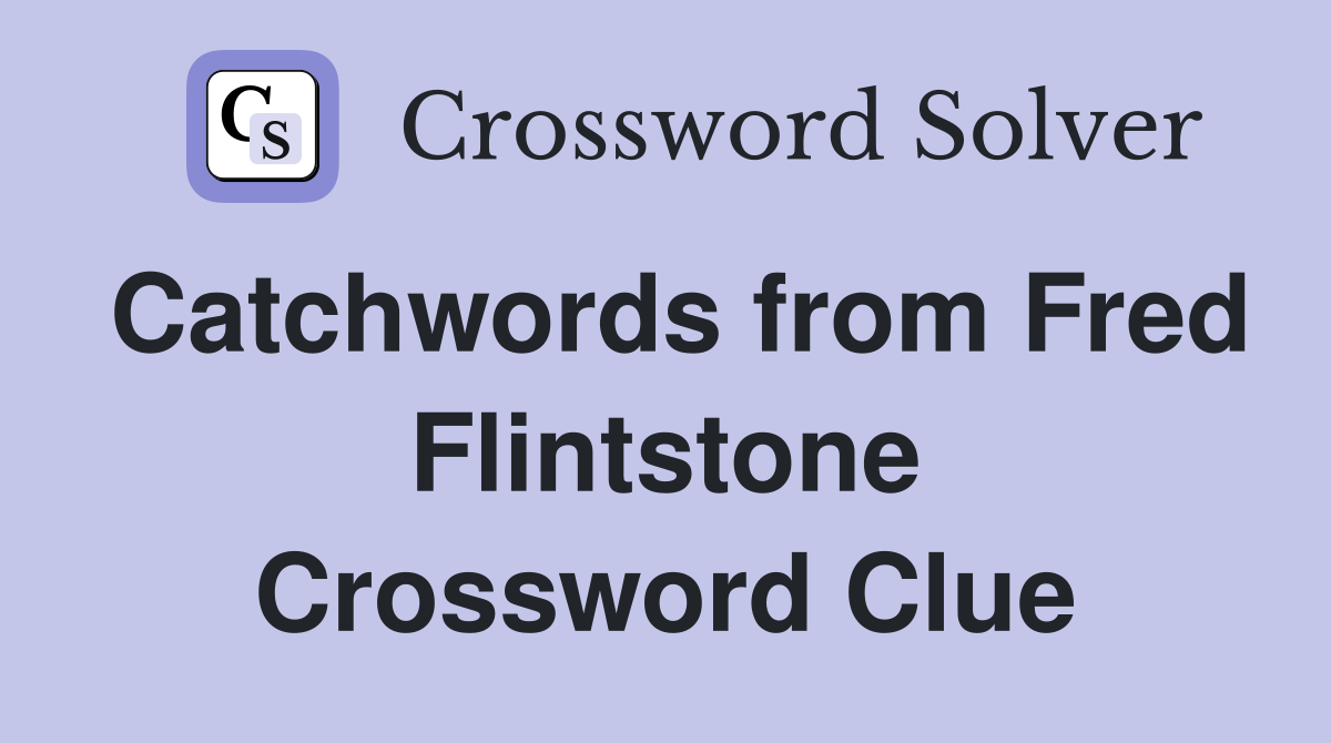 Catchwords from Fred Flintstone Crossword Clue