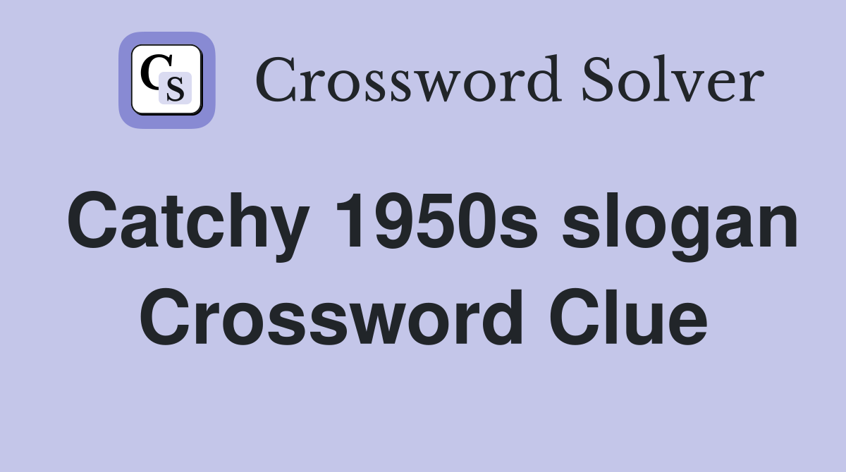 Catchy 1950s slogan Crossword Clue
