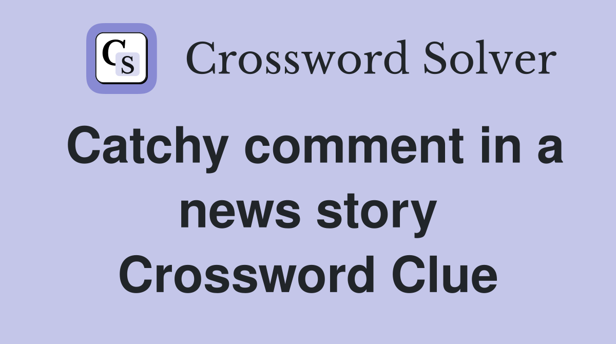 Catchy comment in a news story Crossword Clue