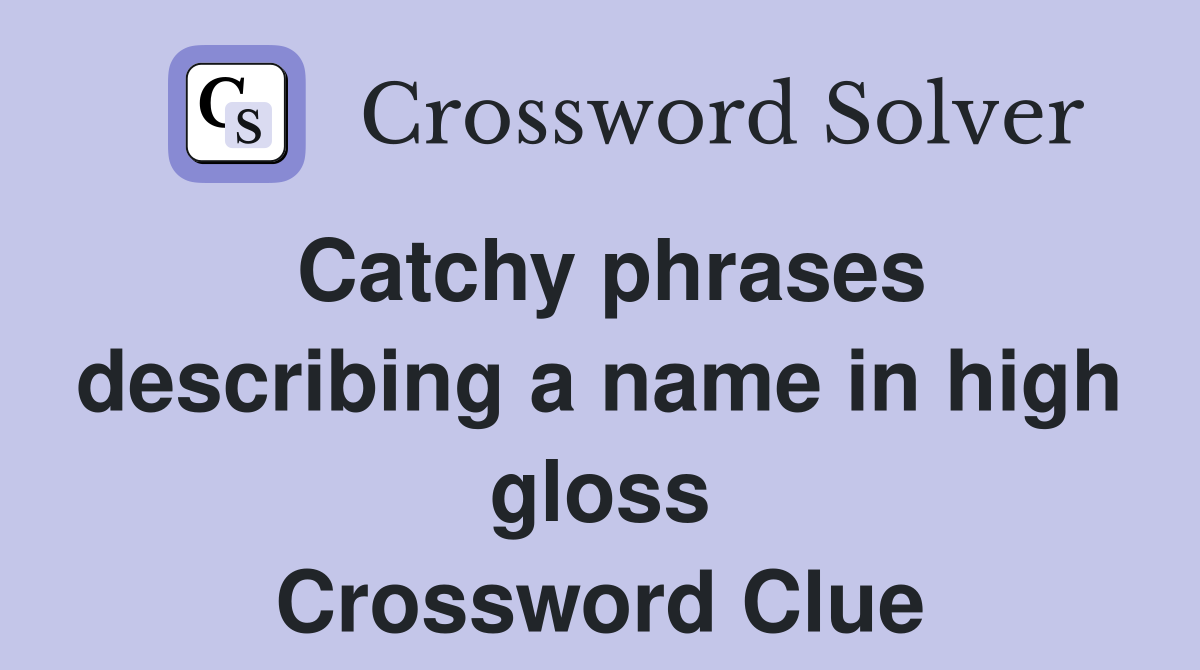 Catchy phrases describing a name in high gloss Crossword Clue