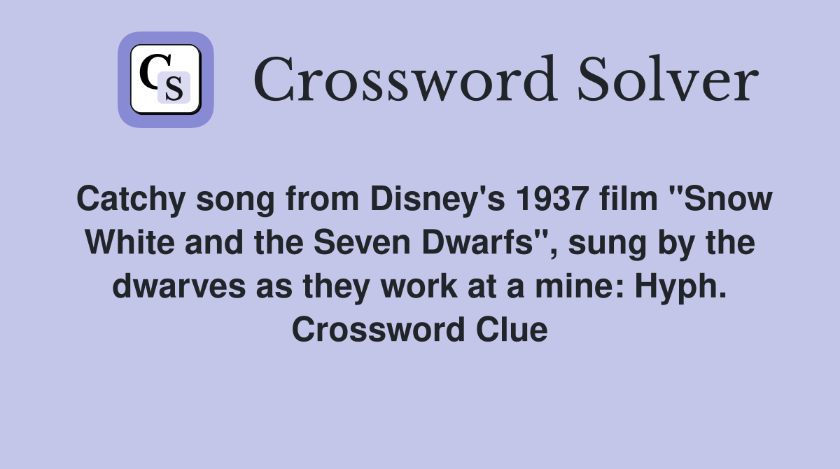 Catchy song from Disney's 1937 film "Snow White and the Seven Dwarfs", sung by the dwarves as they work at a mine: Hyph. Crossword Clue