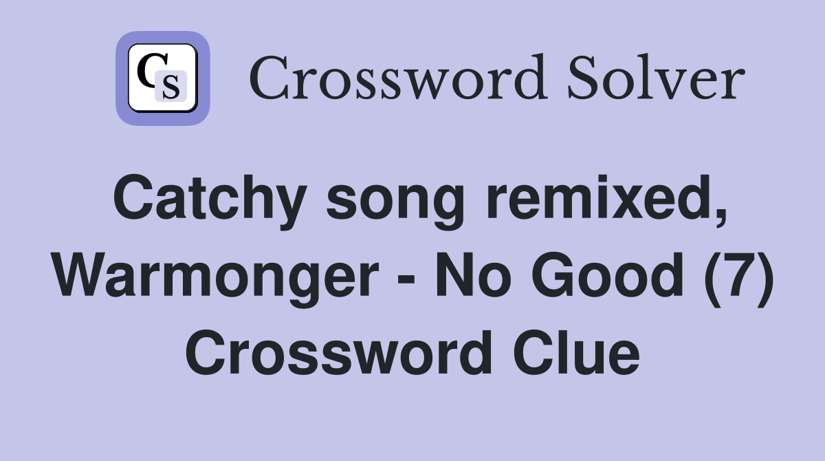 Catchy song remixed, Warmonger - No Good (7) Crossword Clue