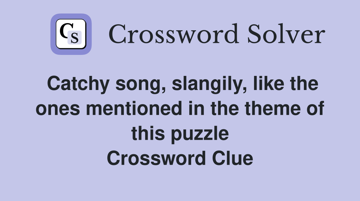 Catchy song, slangily, like the ones mentioned in the theme of this puzzle Crossword Clue