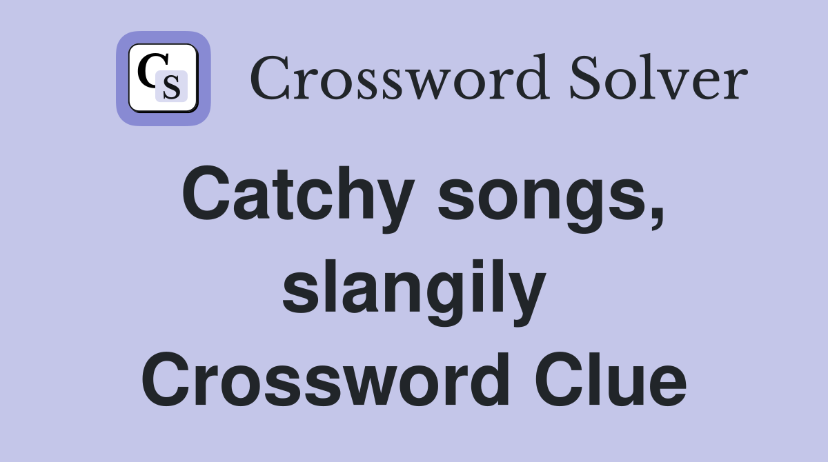 Catchy songs slangily Crossword Clue Answers Crossword Solver