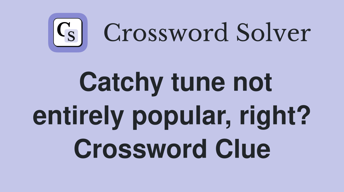 Catchy tune not entirely popular, right? Crossword Clue