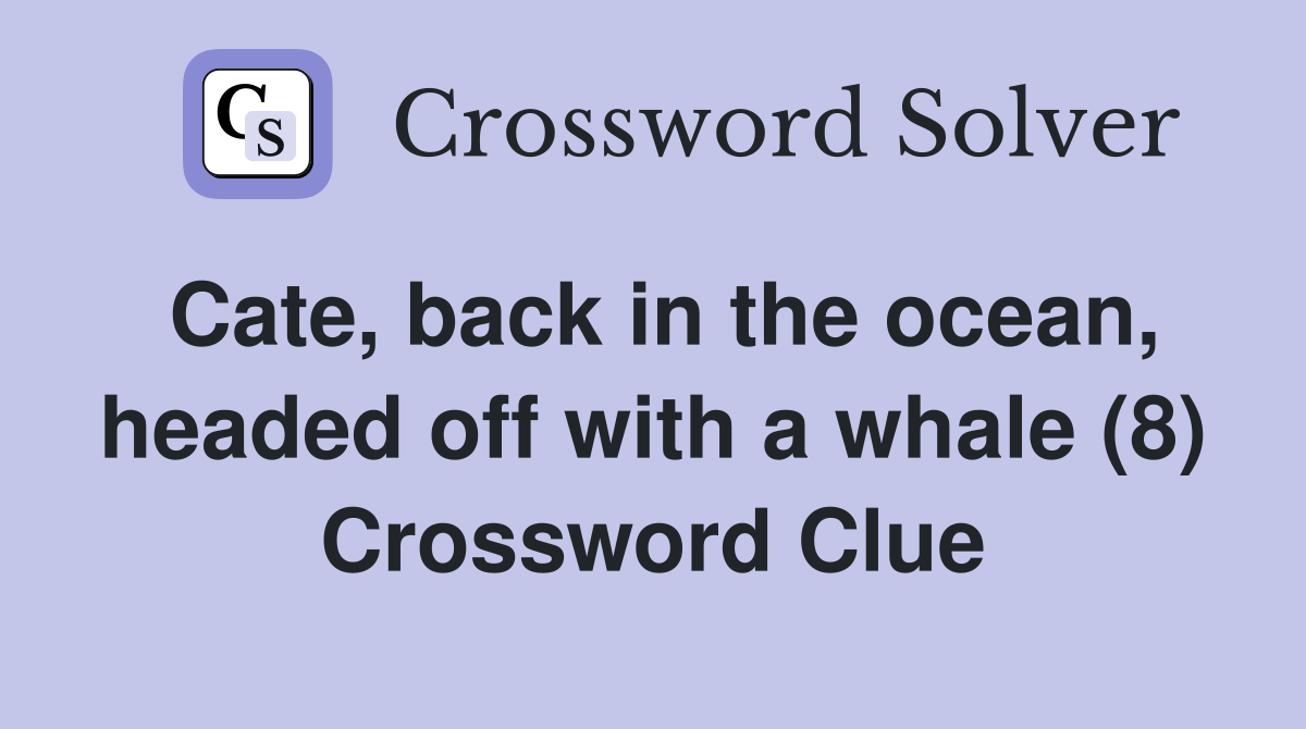 Cate, back in the ocean, headed off with a whale (8) Crossword Clue