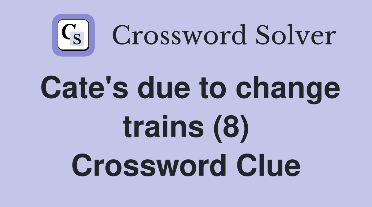 Cate's due to change trains (8) Crossword Clue