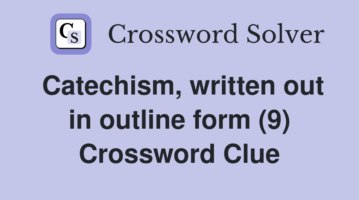Catechism, written out in outline form (9) Crossword Clue