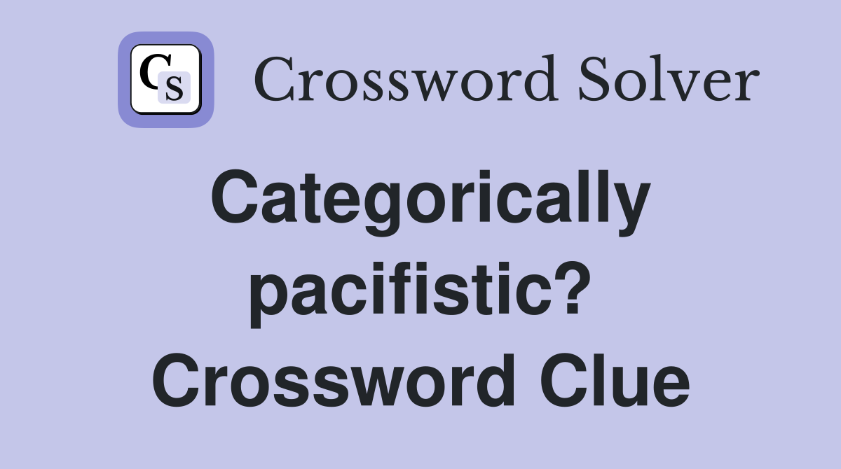 Categorically pacifistic? Crossword Clue