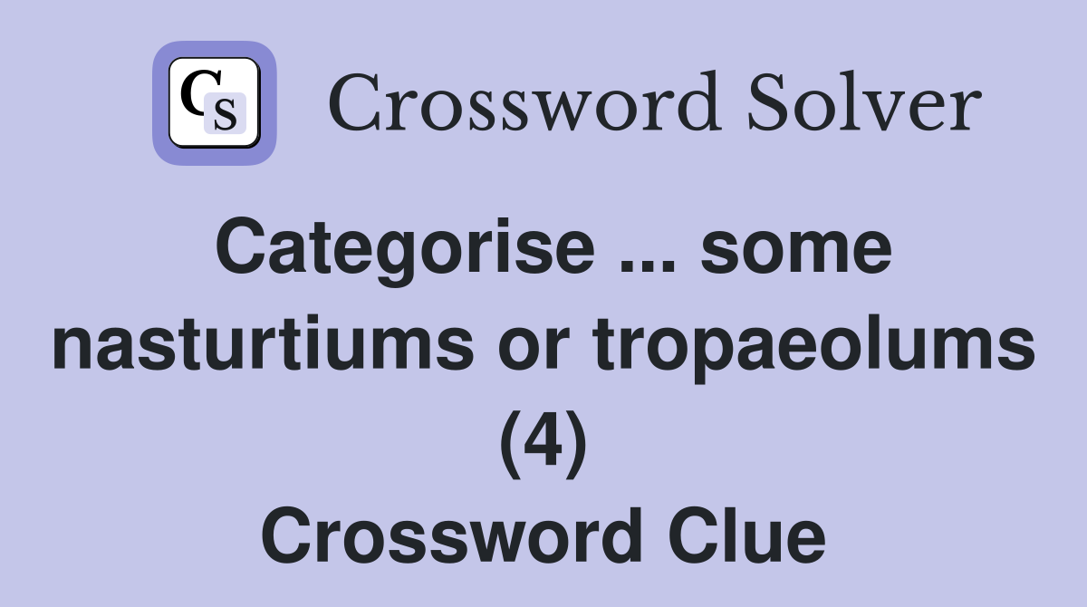 Categorise ... some nasturtiums or tropaeolums (4) Crossword Clue