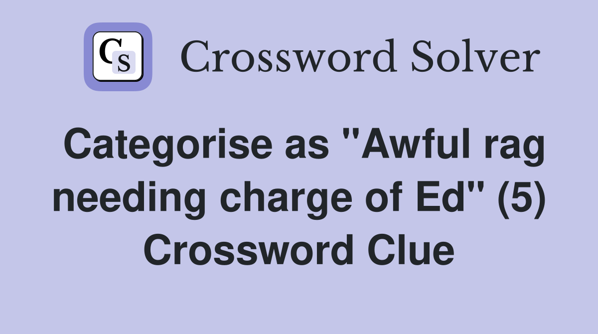 Categorise as "Awful rag needing charge of Ed" (5) Crossword Clue