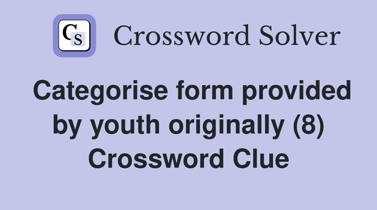 Categorise form provided by youth originally (8) Crossword Clue