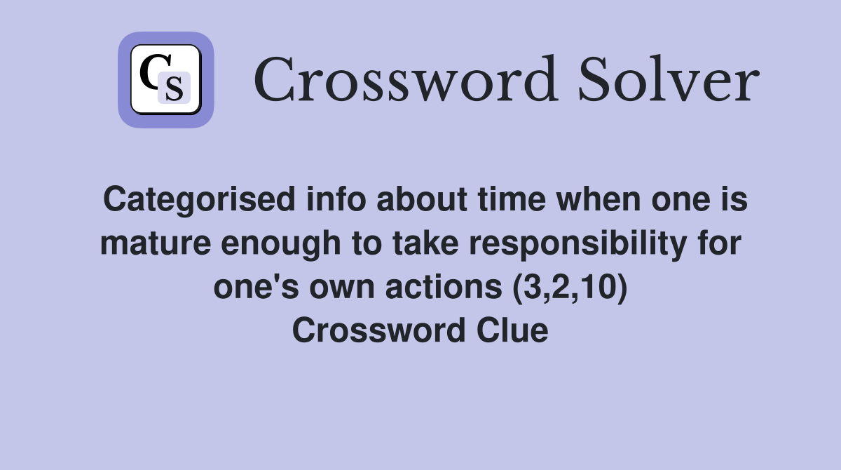 Categorised info about time when one is mature enough to take responsibility for one's own actions (3,2,10) Crossword Clue