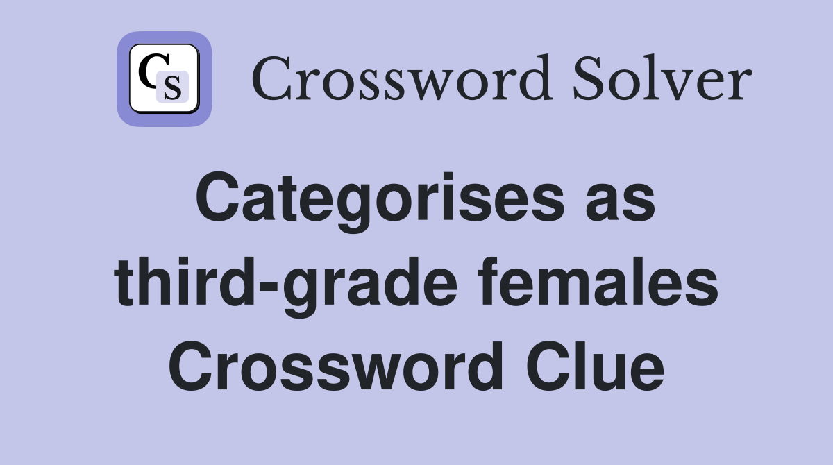 Categorises as third-grade females Crossword Clue