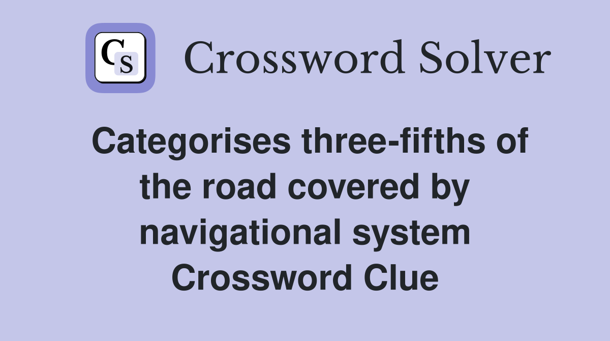Categorises three-fifths of the road covered by navigational system Crossword Clue