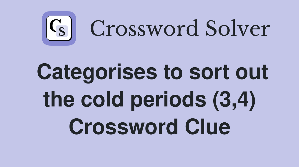 Categorises to sort out the cold periods (3,4) Crossword Clue