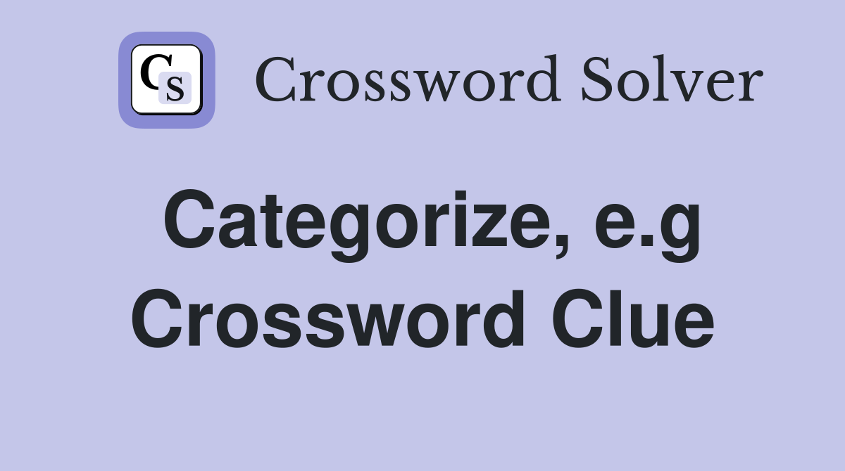 Categorize, e.g Crossword Clue