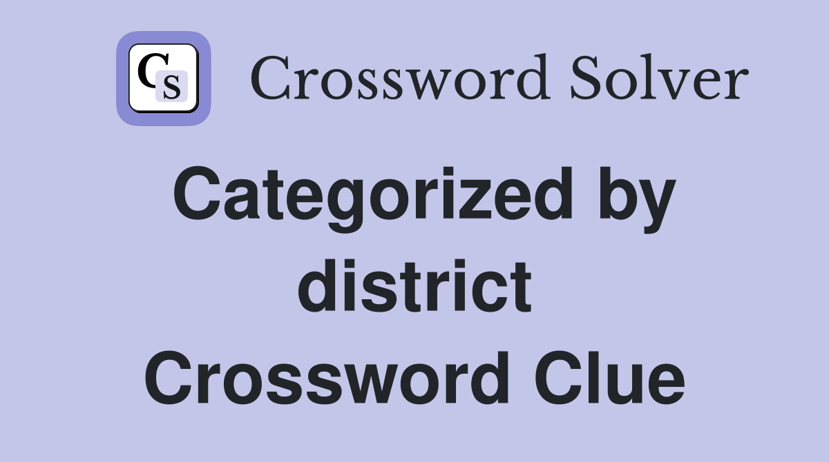 Categorized by district Crossword Clue