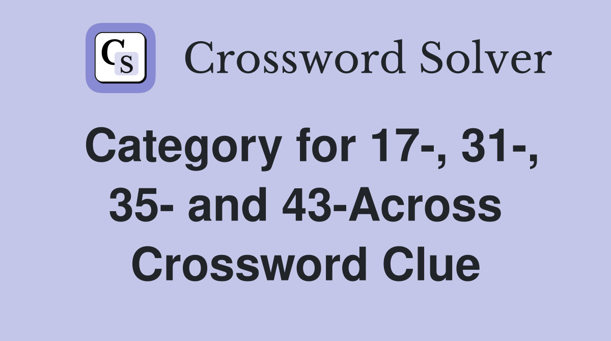Category for 17-, 31-, 35- and 43-Across Crossword Clue