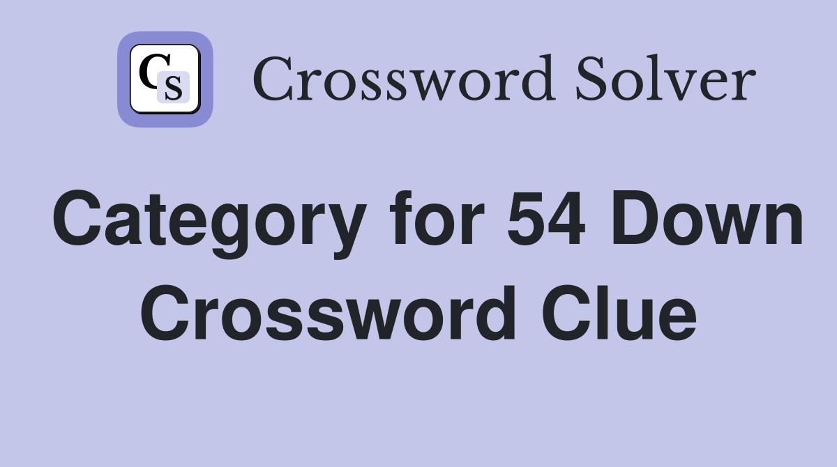 Category for 54 Down Crossword Clue